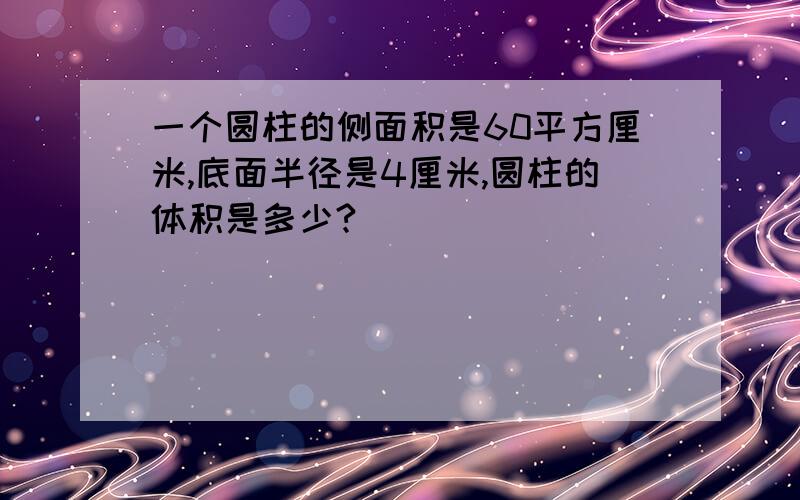 一个圆柱的侧面积是60平方厘米,底面半径是4厘米,圆柱的体积是多少?