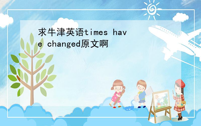 求牛津英语times have changed原文啊