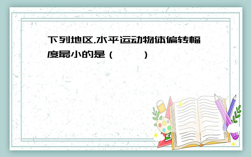 下列地区，水平运动物体偏转幅度最小的是（　　）