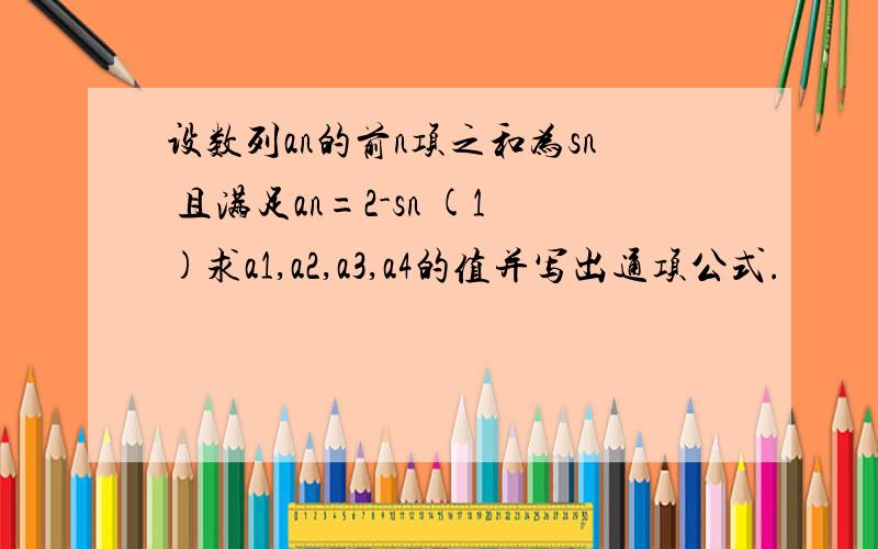 设数列an的前n项之和为sn 且满足an=2-sn (1)求a1,a2,a3,a4的值并写出通项公式.