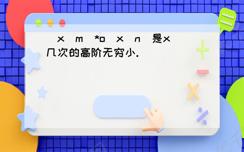 (x^m)*o(x^n)是x几次的高阶无穷小.