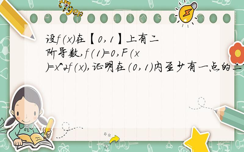 设f(x)在【0,1】上有二阶导数,f(1)=0,F(x)=x^2f(x),证明在（0,1）内至少有一点的二阶导数等于0