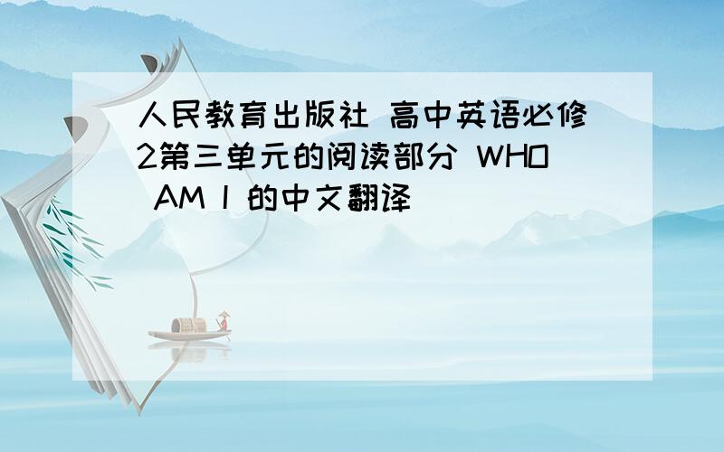 人民教育出版社 高中英语必修2第三单元的阅读部分 WHO AM I 的中文翻译