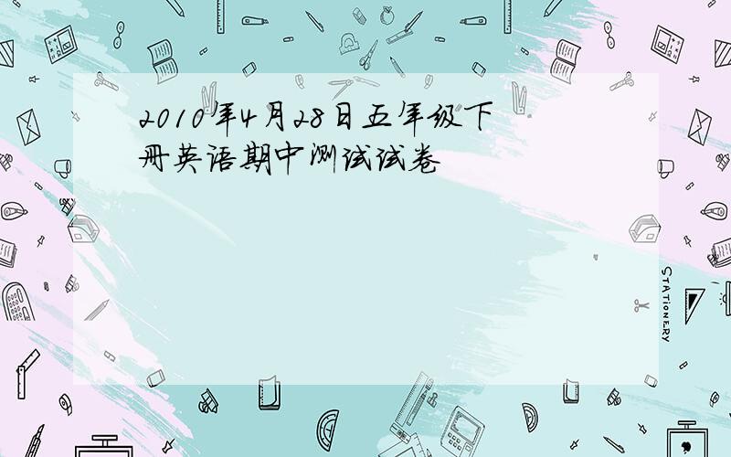 2010年4月28日五年级下册英语期中测试试卷