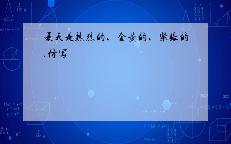 夏天是热烈的、金黄的、紧张的.仿写