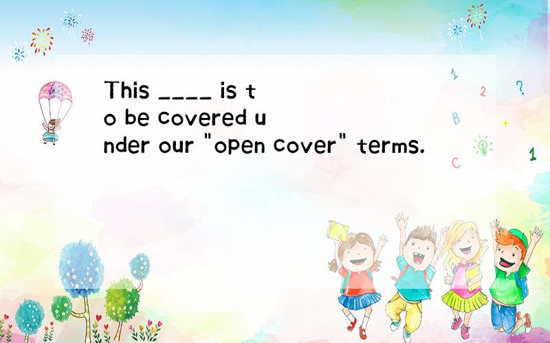 This ____ is to be covered under our 