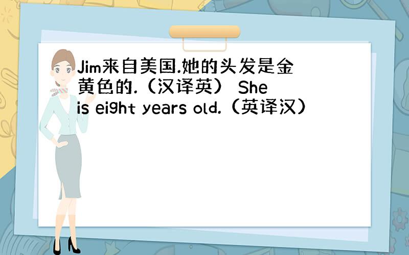 Jim来自美国.她的头发是金黄色的.（汉译英） She is eight years old.（英译汉）