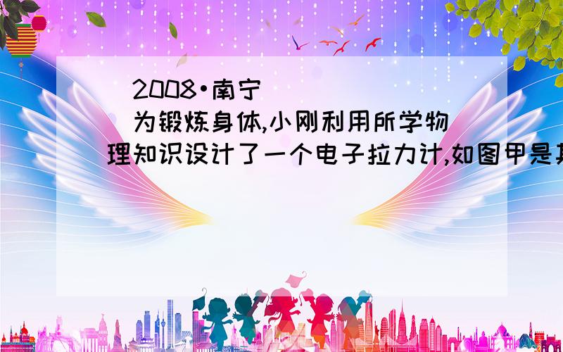 （2008•南宁）为锻炼身体,小刚利用所学物理知识设计了一个电子拉力计,如图甲是其原理图．硬质弹簧上端和金属