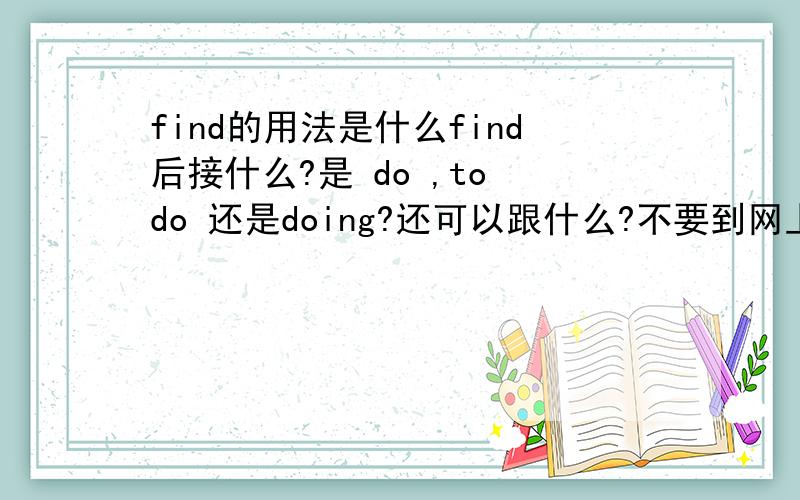 find的用法是什么find后接什么?是 do ,to do 还是doing?还可以跟什么?不要到网上粘贴,我已经看过了