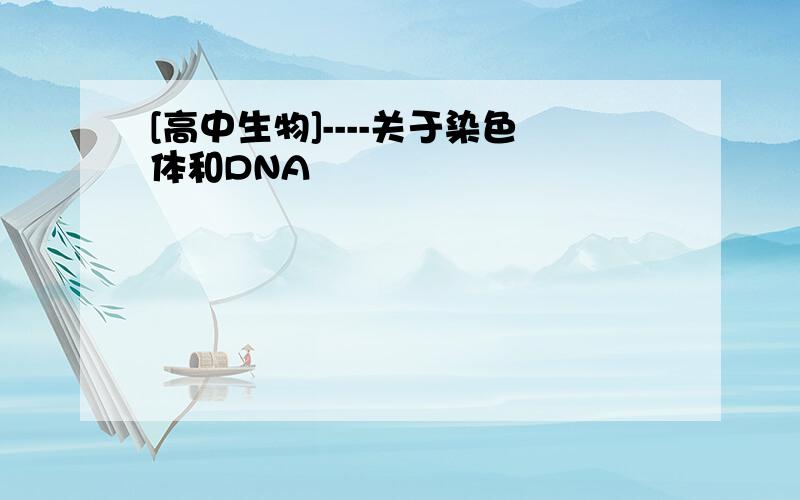 [高中生物]----关于染色体和DNA