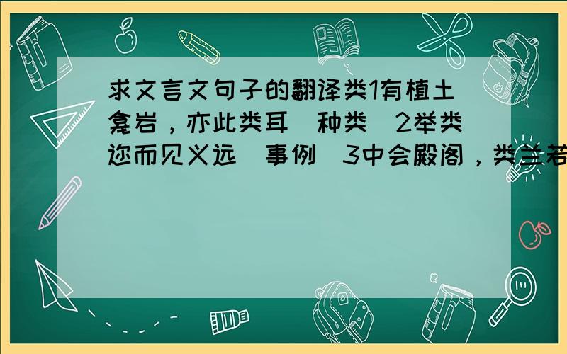 求文言文句子的翻译类1有植土龛岩，亦此类耳（种类）2举类迩而见义远（事例）3中会殿阁，类兰若（类似，象）4义不杀小而众，