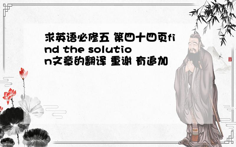 求英语必修五 第四十四页find the solution文章的翻译 重谢 有追加