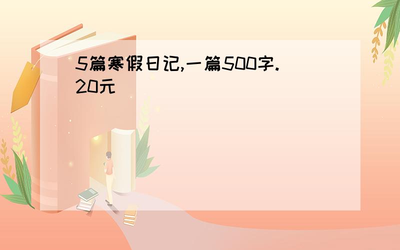 5篇寒假日记,一篇500字.20元