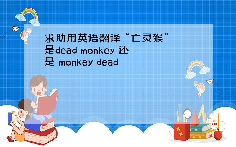 求助用英语翻译 “亡灵猴” 是dead monkey 还是 monkey dead