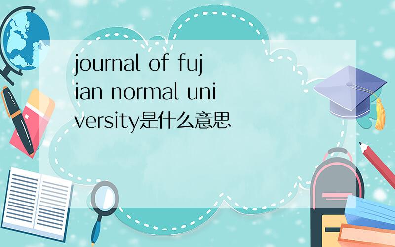 journal of fujian normal university是什么意思