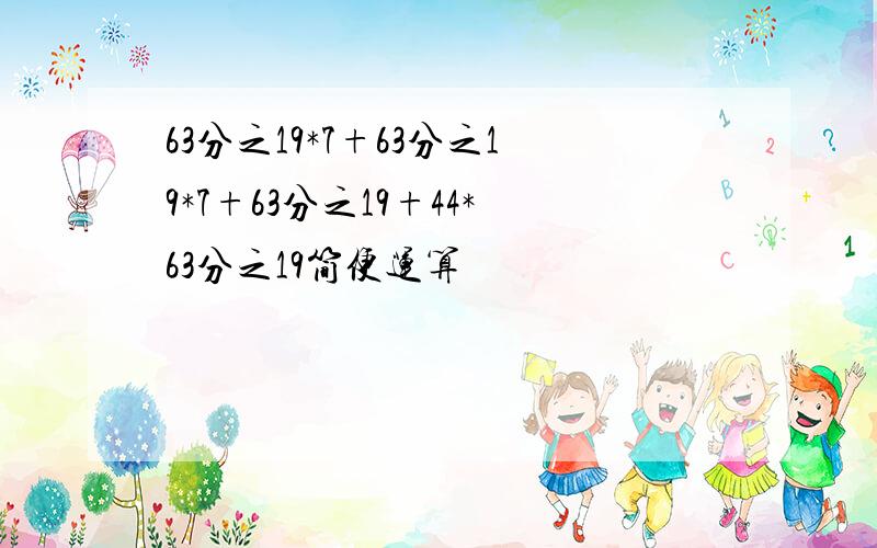 63分之19*7+63分之19*7+63分之19+44*63分之19简便运算