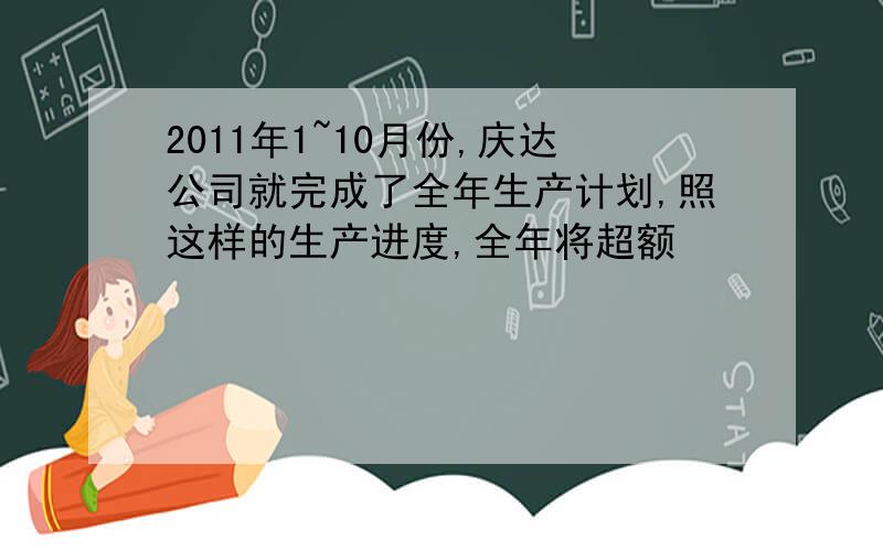 2011年1~10月份,庆达公司就完成了全年生产计划,照这样的生产进度,全年将超额