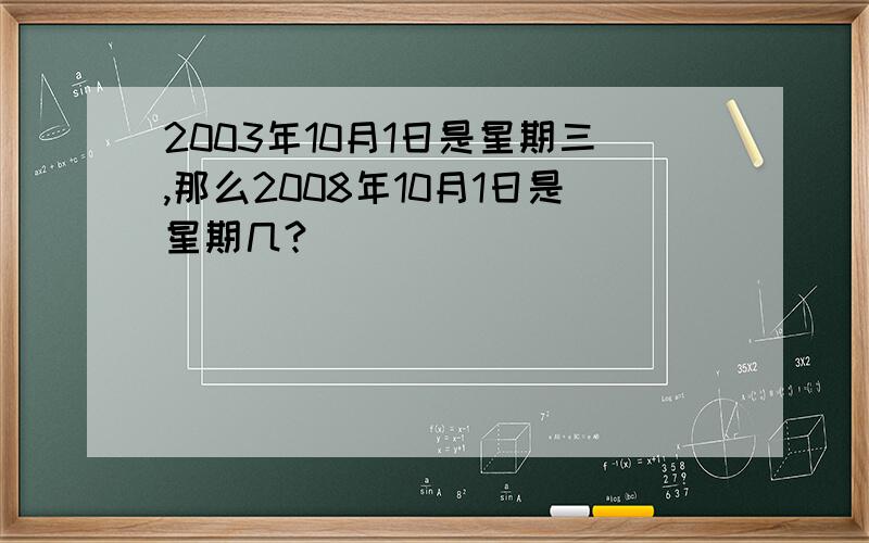 2003年10月1日是星期三,那么2008年10月1日是星期几?