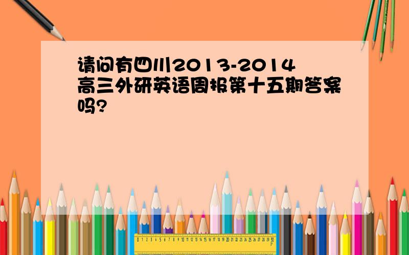 请问有四川2013-2014高三外研英语周报第十五期答案吗?