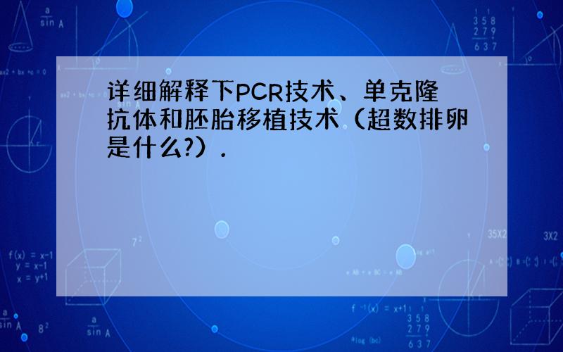 详细解释下PCR技术、单克隆抗体和胚胎移植技术（超数排卵是什么?）.