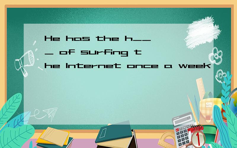 He has the h___ of surfing the Internet once a week