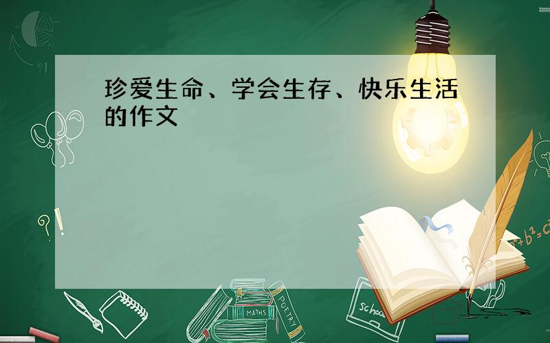 珍爱生命、学会生存、快乐生活的作文