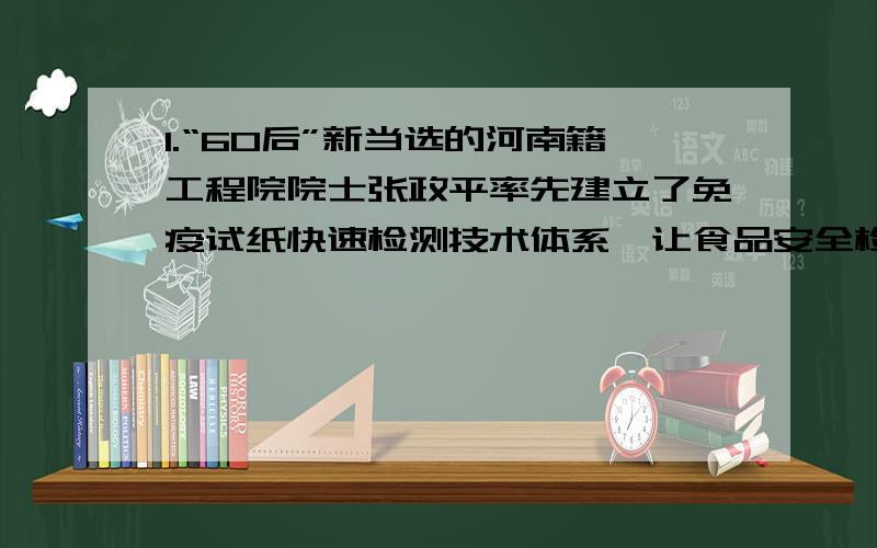 1.“60后”新当选的河南籍工程院院士张政平率先建立了免疫试纸快速检测技术体系,让食品安全检测变得更加方便快捷.哪里错了