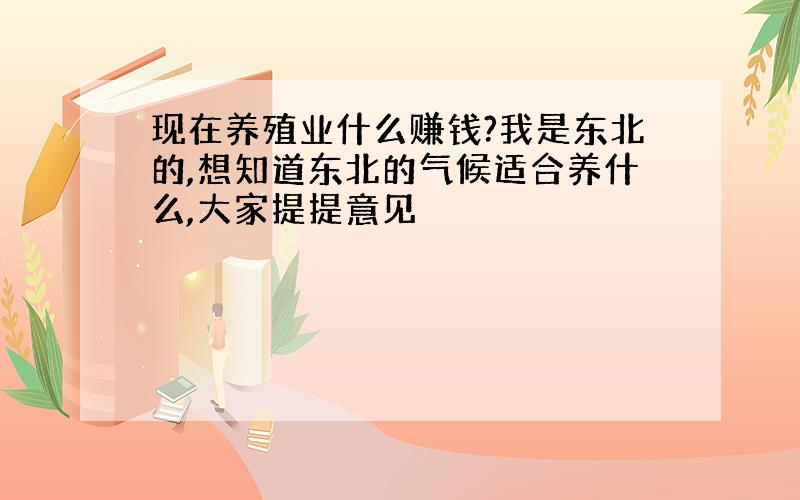 现在养殖业什么赚钱?我是东北的,想知道东北的气候适合养什么,大家提提意见