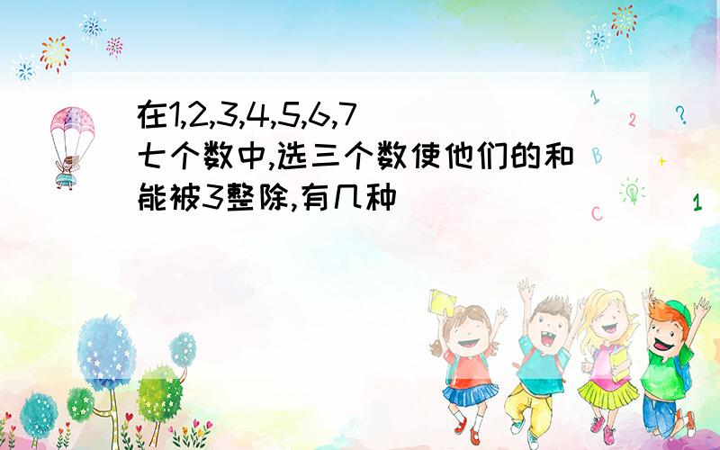 在1,2,3,4,5,6,7七个数中,选三个数使他们的和能被3整除,有几种