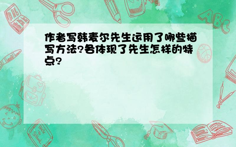 作者写韩麦尔先生运用了哪些描写方法?各体现了先生怎样的特点?