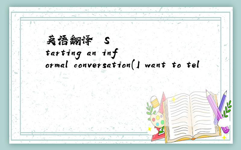 英语翻译❏ Starting an informal conversation(I want to tel