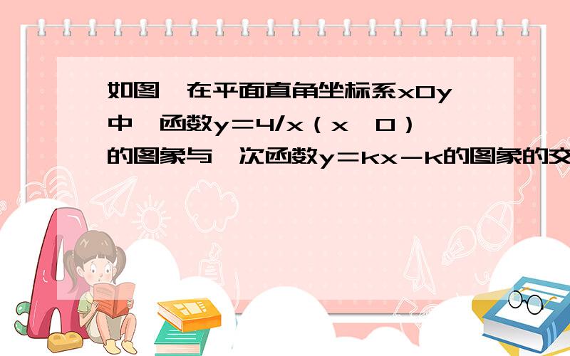 如图,在平面直角坐标系xOy中,函数y＝4/x（x＞0）的图象与一次函数y＝kx－k的图象的交点为点A(m,2).