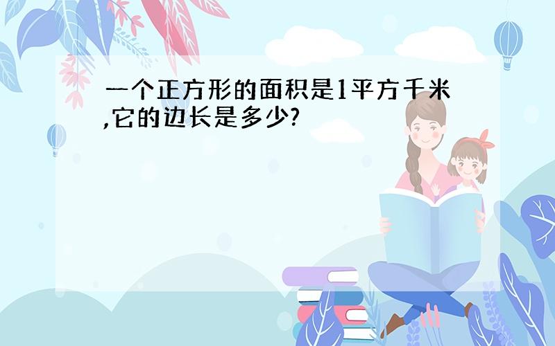 一个正方形的面积是1平方千米,它的边长是多少?