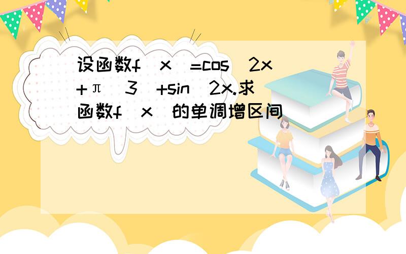 设函数f(x)=cos(2x+π\3)+sin^2x.求函数f(x)的单调增区间