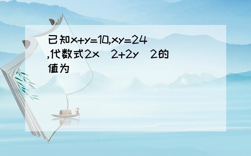 已知x+y=10,xy=24,代数式2x^2+2y^2的值为__