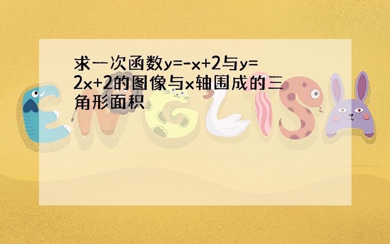 求一次函数y=-x+2与y=2x+2的图像与x轴围成的三角形面积