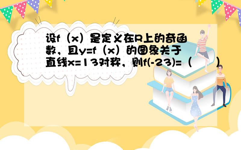 设f（x）是定义在R上的奇函数，且y=f（x）的图象关于直线x=13对称，则f(-23)=（　　）