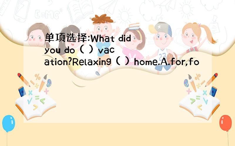 单项选择:What did you do ( ) vacation?Relaxing ( ) home.A.for,fo