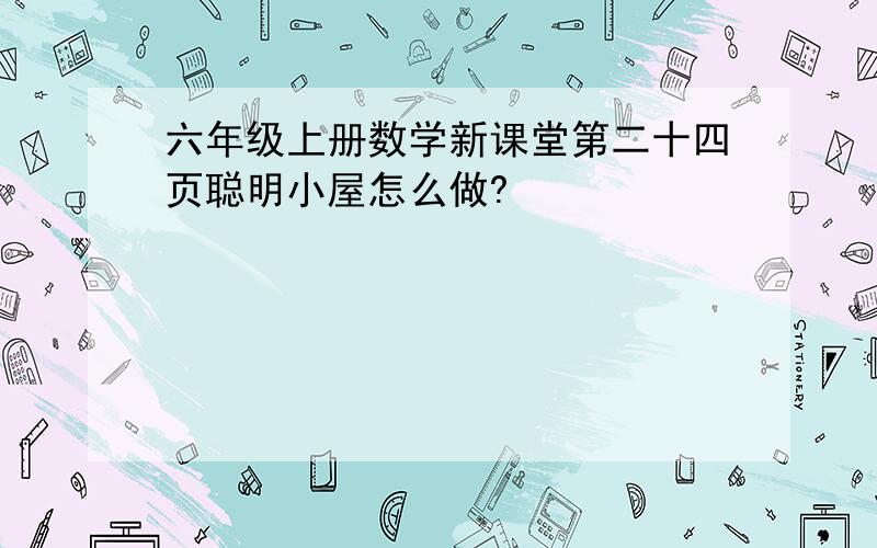 六年级上册数学新课堂第二十四页聪明小屋怎么做?