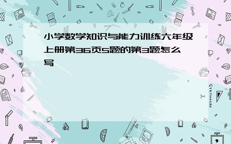 小学数学知识与能力训练六年级上册第36页5题的第3题怎么写