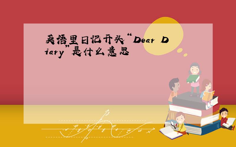 英语里日记开头“Dear Diary”是什么意思