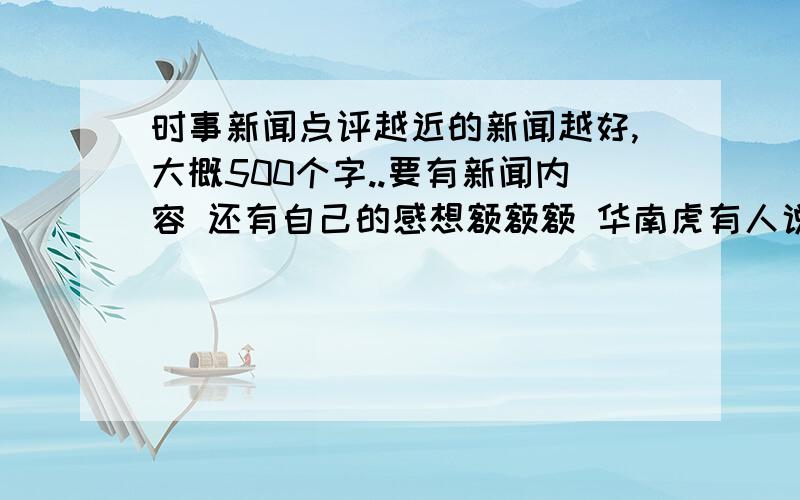 时事新闻点评越近的新闻越好,大概500个字..要有新闻内容 还有自己的感想额额额 华南虎有人说过了 我要500字的阿..