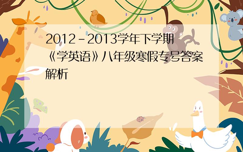 2012-2013学年下学期《学英语》八年级寒假专号答案解析