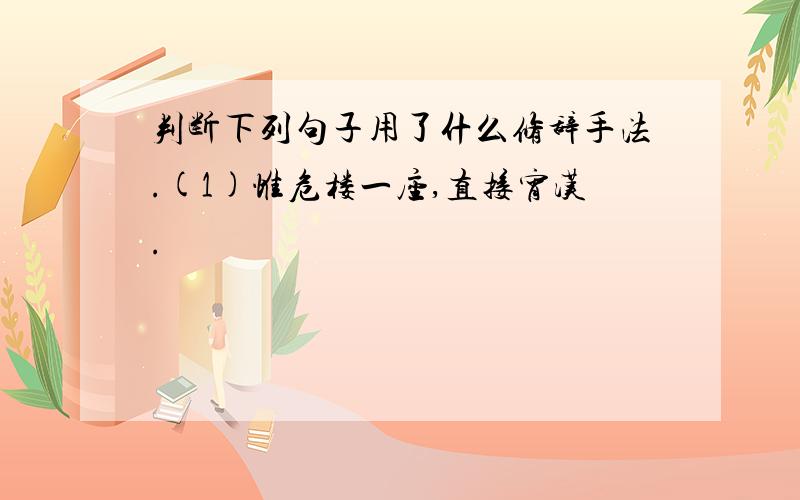 判断下列句子用了什么修辞手法.(1)惟危楼一座,直接宵汉.