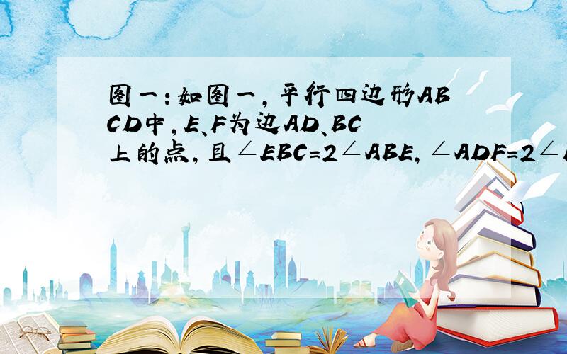 图一：如图一,平行四边形ABCD中,E、F为边AD、BC上的点,且∠EBC=2∠ABE,∠ADF=2∠FDC,连结AF、