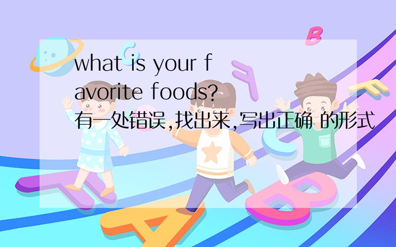 what is your favorite foods?有一处错误,找出来,写出正确 的形式