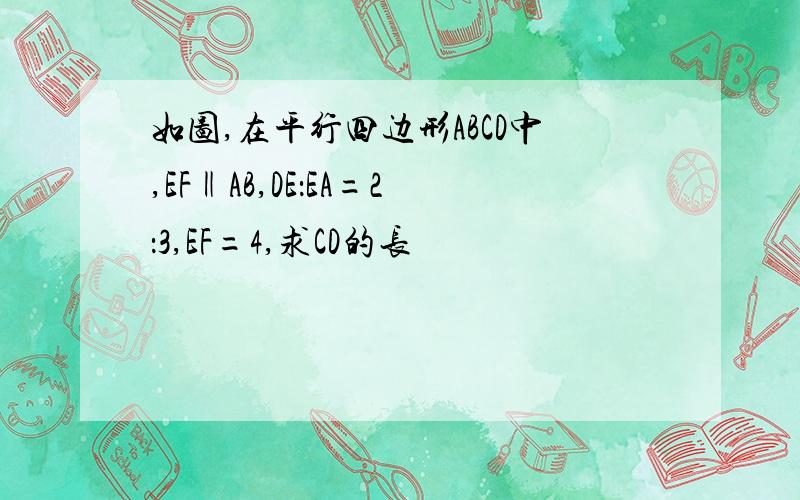 如图,在平行四边形ABCD中,EF‖AB,DE：EA=2：3,EF=4,求CD的长