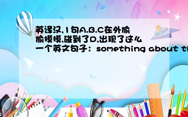 英译汉,1句A.B.C在外偷偷摸摸,碰到了D,出现了这么一个英文句子：something about their gui