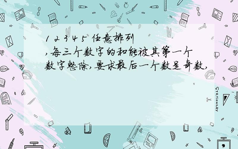 1 2 3 4 5 任意排列,每三个数字的和能被其第一个数字整除,要求最后一个数是奇数,