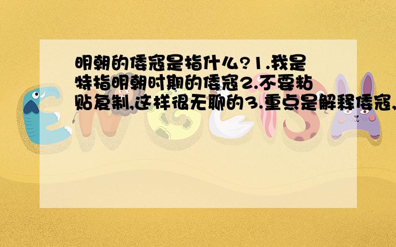 明朝的倭寇是指什么?1.我是特指明朝时期的倭寇2.不要粘贴复制,这样很无聊的3.重点是解释倭寇,而不是抗倭最好详细点谢谢